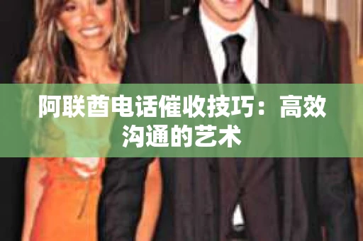 阿联酋电话催收技巧：高效沟通的艺术