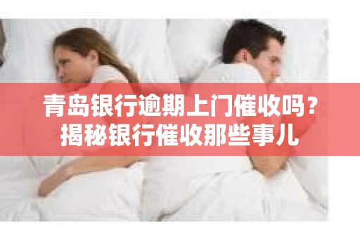 青岛银行逾期上门催收吗？揭秘银行催收那些事儿