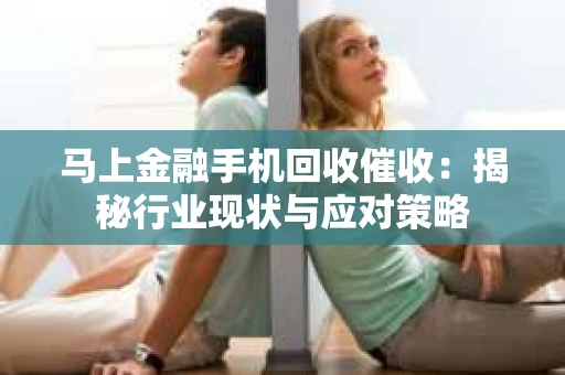 马上金融手机回收催收：揭秘行业现状与应对策略