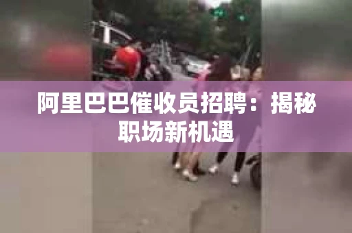 阿里巴巴催收员招聘：揭秘职场新机遇