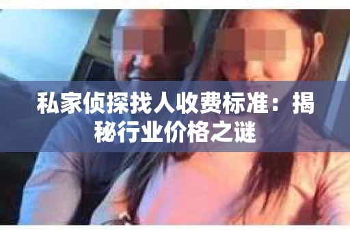 私家侦探找人收费标准：揭秘行业价格之谜