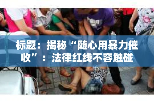 标题：揭秘“随心用暴力催收”：法律红线不容触碰