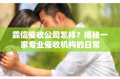 霖信催收公司怎样？揭秘一家专业催收机构的日常