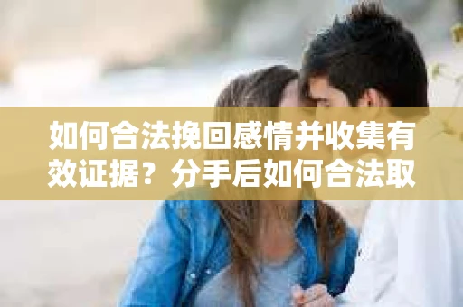 如何合法挽回感情并收集有效证据?分手后如何合法取证 如何合法挽回感情并收集有效证据?分手后如何合法取证