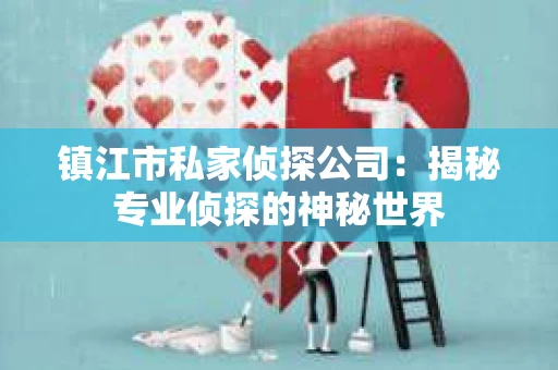 镇江市私家侦探公司：揭秘专业侦探的神秘世界