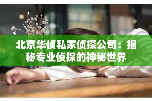 北京华侦私家侦探公司：揭秘专业侦探的神秘世界