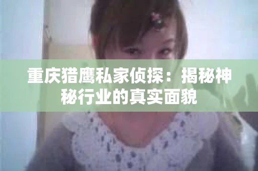重庆猎鹰私家侦探：揭秘神秘行业的真实面貌