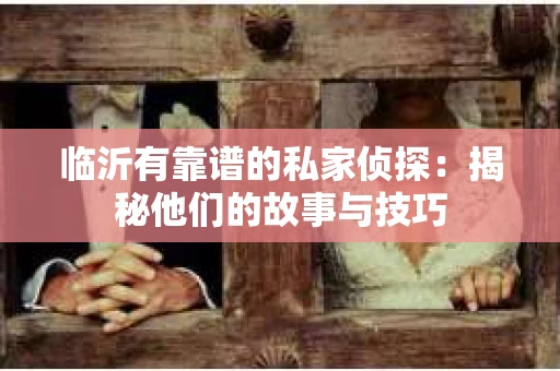 临沂有靠谱的私家侦探：揭秘他们的故事与技巧