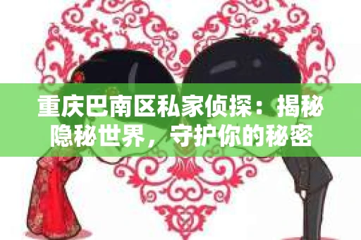 重庆巴南区私家侦探：揭秘隐秘世界，守护你的秘密