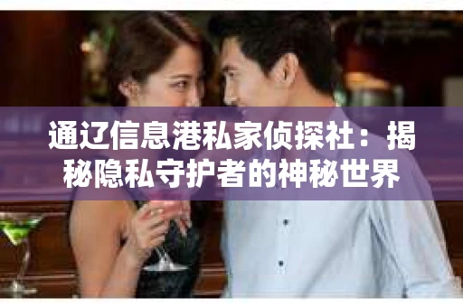 通辽信息港私家侦探社：揭秘隐私守护者的神秘世界