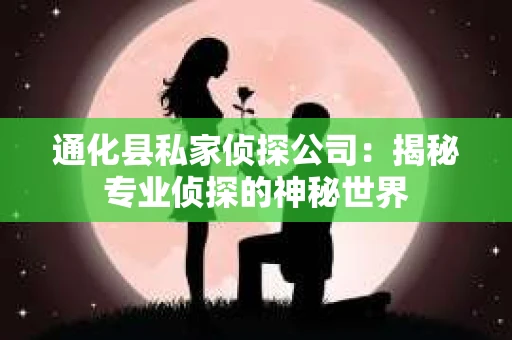 通化县私家侦探公司：揭秘专业侦探的神秘世界