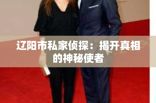 辽阳市私家侦探：揭开真相的神秘使者