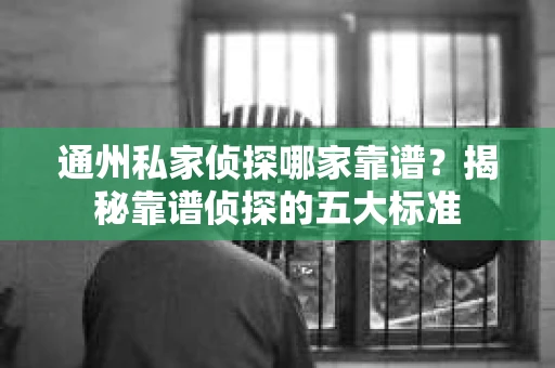 通州私家侦探哪家靠谱？揭秘靠谱侦探的五大标准