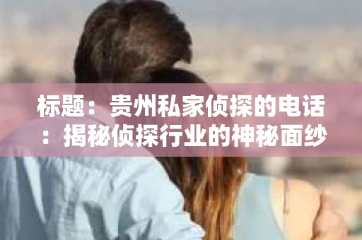 标题：贵州私家侦探的电话：揭秘侦探行业的神秘面纱