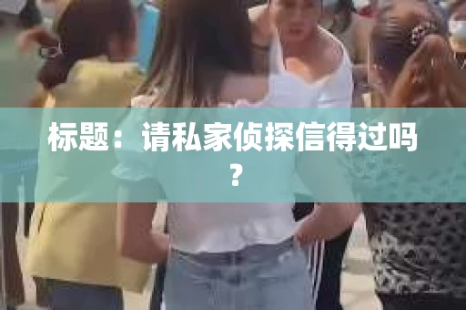 标题：请私家侦探信得过吗？