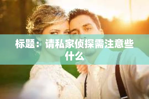 标题：请私家侦探需注意些什么