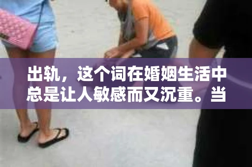 出轨，这个词在婚姻生活中总是让人敏感而又沉重。当它发生时，如何谈判挽回，如何重新建立信任，成为了许多夫妻面临的问题。今天，我们就来聊聊这个话题，希望能给那些正在经历婚姻困境的朋友们一些帮助。