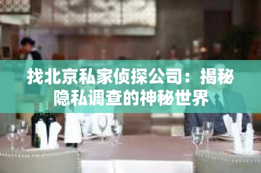找北京私家侦探公司：揭秘隐私调查的神秘世界