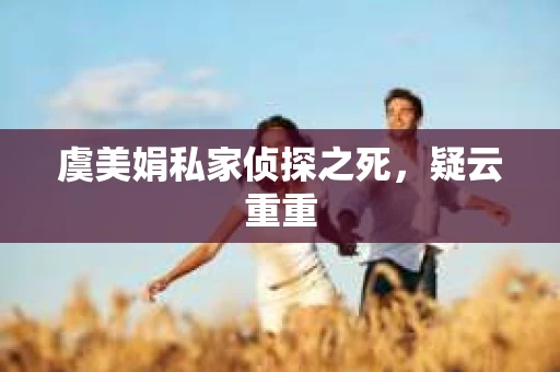 虞美娟私家侦探之死，疑云重重