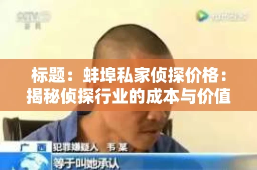 标题：蚌埠私家侦探价格：揭秘侦探行业的成本与价值