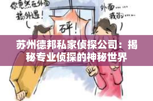 苏州德邦私家侦探公司：揭秘专业侦探的神秘世界