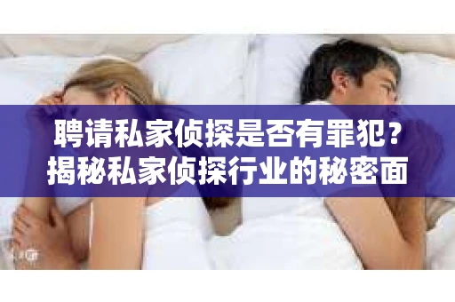 聘请私家侦探是否有罪犯？揭秘私家侦探行业的秘密面纱