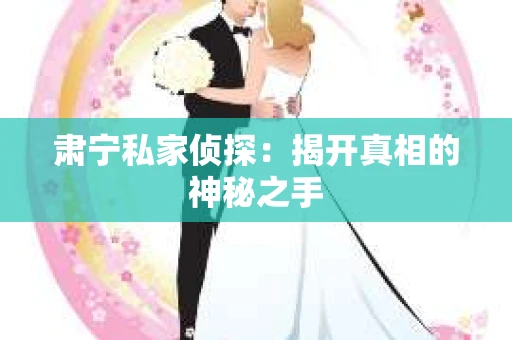 肃宁私家侦探：揭开真相的神秘之手