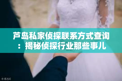 芦岛私家侦探联系方式查询：揭秘侦探行业那些事儿