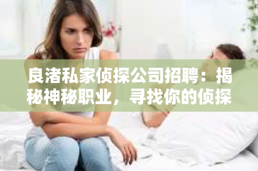 良渚私家侦探公司招聘：揭秘神秘职业，寻找你的侦探梦