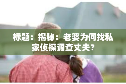 标题：揭秘：老婆为何找私家侦探调查丈夫？