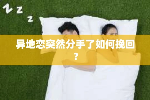 异地恋突然分手了如何挽回？
