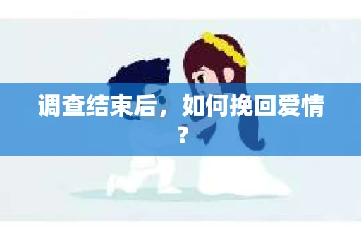 调查结束后，如何挽回爱情？