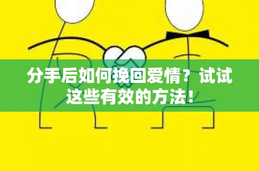 分手后如何挽回爱情?试试这些有效的方法! 分手后如何挽回爱情?试试这些有效的方法!