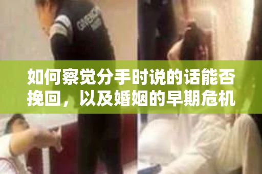 如何察觉分手时说的话能否挽回，以及婚姻的早期危机信号？
