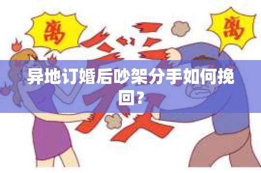 异地订婚后吵架分手如何挽回？