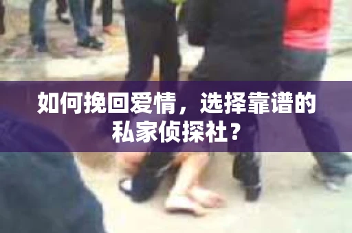 如何挽回爱情，选择靠谱的私家侦探社？