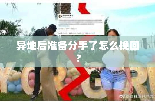 异地后准备分手了怎么挽回？