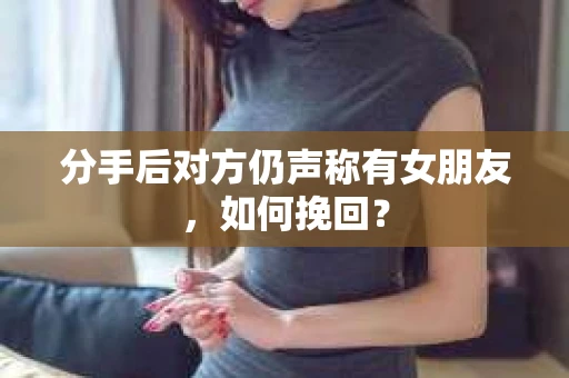 分手后对方仍声称有女朋友，如何挽回？