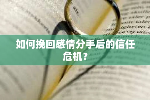 如何挽回感情分手后的信任危机? 如何挽回感情分手后的信任危机?