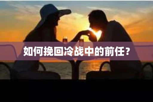 如何挽回冷战中的前任？