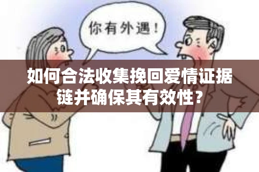 如何合法收集挽回爱情证据链并确保其有效性？