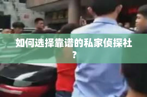 如何选择靠谱的私家侦探社？