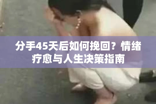 分手45天后如何挽回？情绪疗愈与人生决策指南