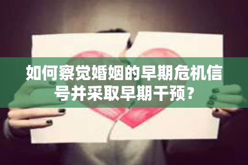 如何察觉婚姻的早期危机信号并采取早期干预？