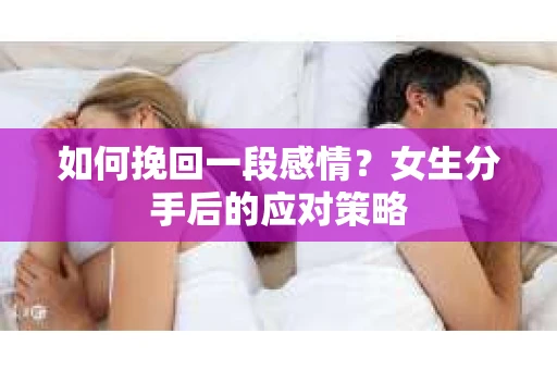 如何挽回一段感情?女生分手后的应对策略 如何挽回一段感情?女生分手后的应对策略