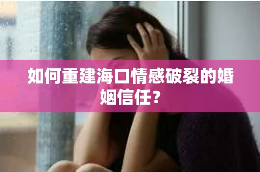 如何重建海口情感破裂的婚姻信任？