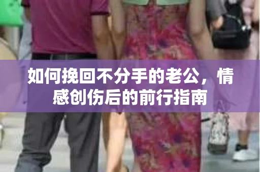 如何挽回不分手的老公，情感创伤后的前行指南
