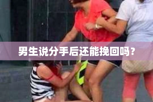男生说分手后还能挽回吗？