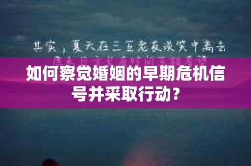 如何察觉婚姻的早期危机信号并采取行动？
