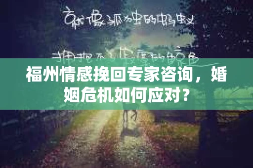 福州情感挽回专家咨询，婚姻危机如何应对？